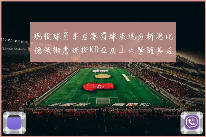 现役球员季后赛罚球表现分析恩比德领衔詹姆斯KD亚历山大紧随其后