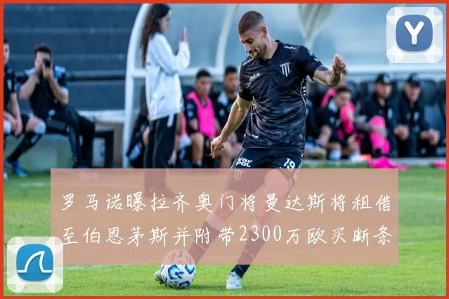 罗马诺曝拉齐奥门将曼达斯将租借至伯恩茅斯并附带2300万欧买断条款
