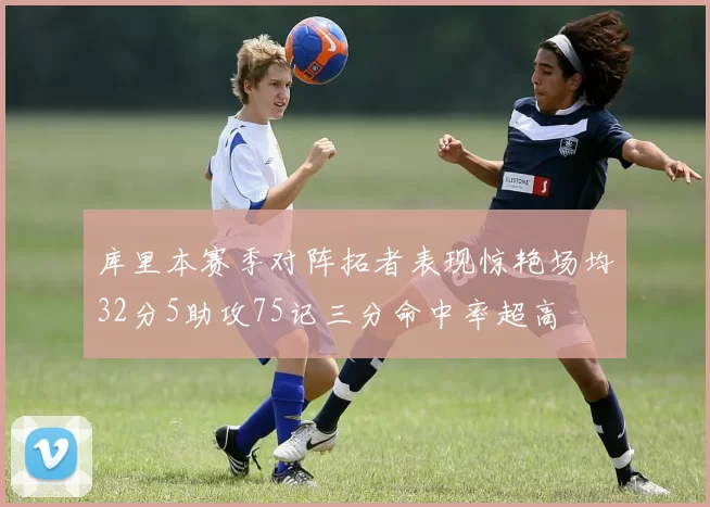 库里本赛季对阵拓者表现惊艳场均32分5助攻75记三分命中率超高
