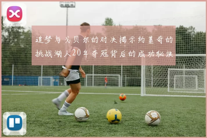 追梦与戈贝尔的对决揭示约基奇的挑战湖人20年夺冠背后的成功秘诀