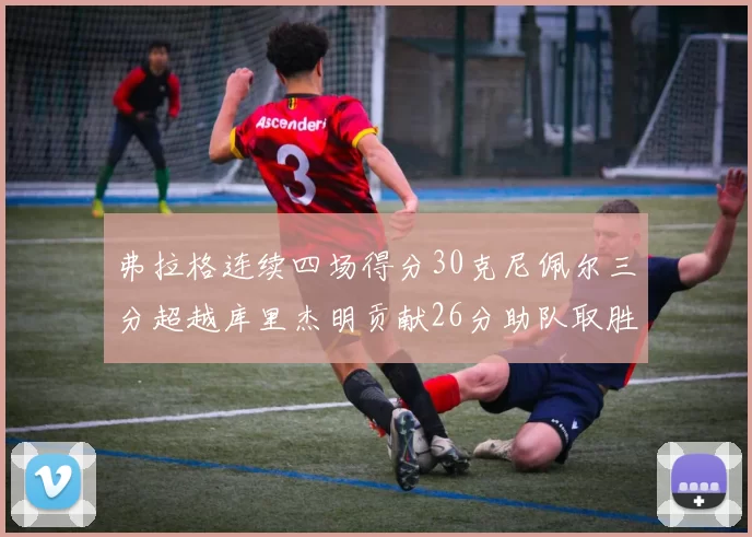 弗拉格连续四场得分30克尼佩尔三分超越库里杰明贡献26分助队取胜