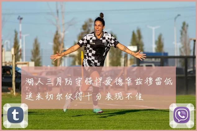 湖人三月防守强悍爱德华兹穆雷低迷米切尔仅得十分表现不佳